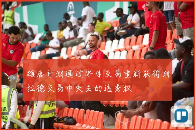 雄鹿计划通过字母交易重新获得利拉德交易中失去的选秀权