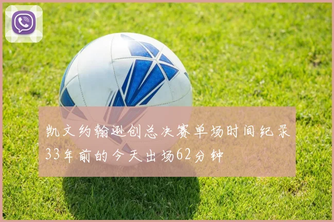 凯文约翰逊创总决赛单场时间纪录33年前的今天出场62分钟