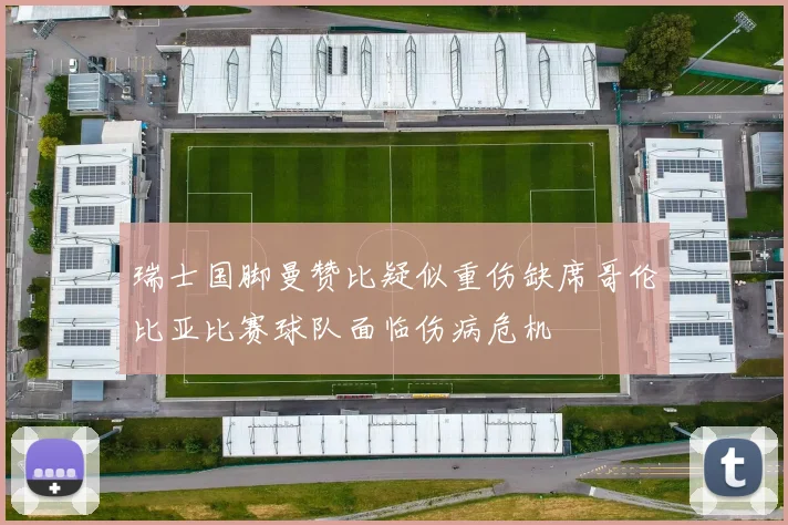 瑞士国脚曼赞比疑似重伤缺席哥伦比亚比赛球队面临伤病危机